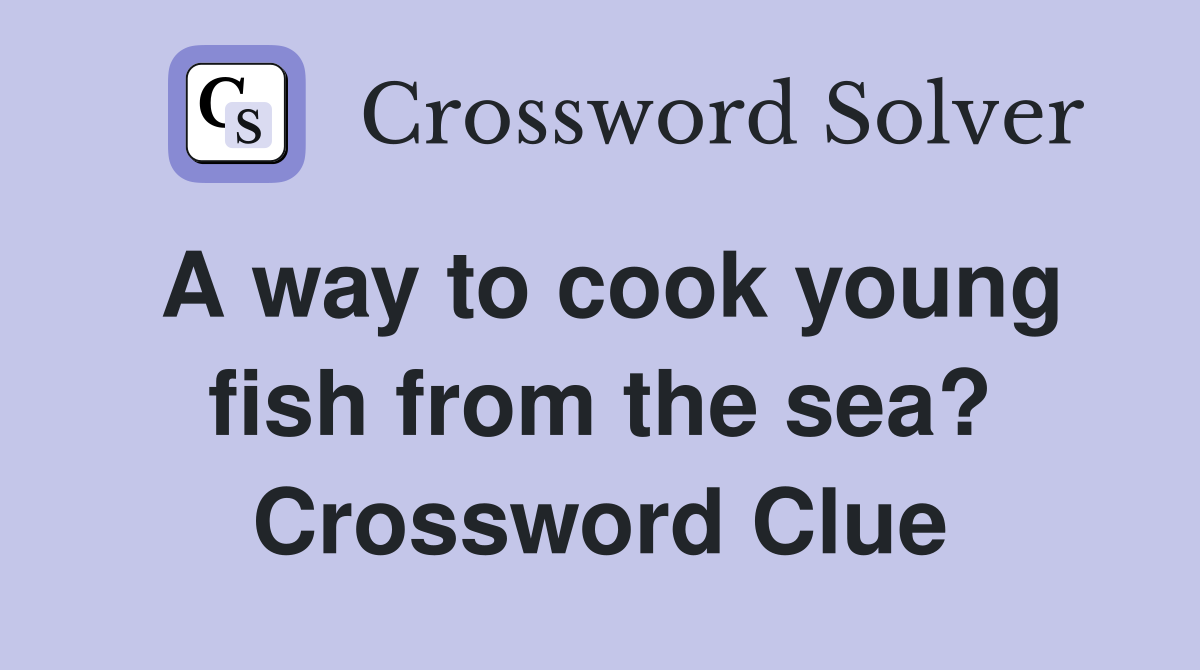A way to cook young fish from the sea? Crossword Clue Answers